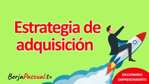 Estrategia De Adquisición: Definición, Beneficios Y Pasos Clave